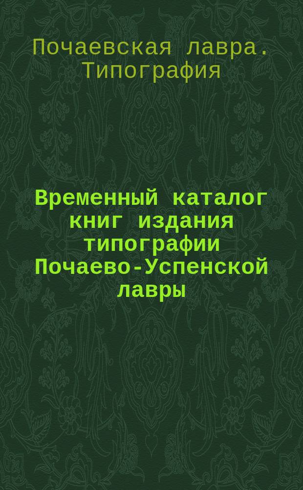Временный каталог книг издания типографии Почаево-Успенской лавры : С доп.