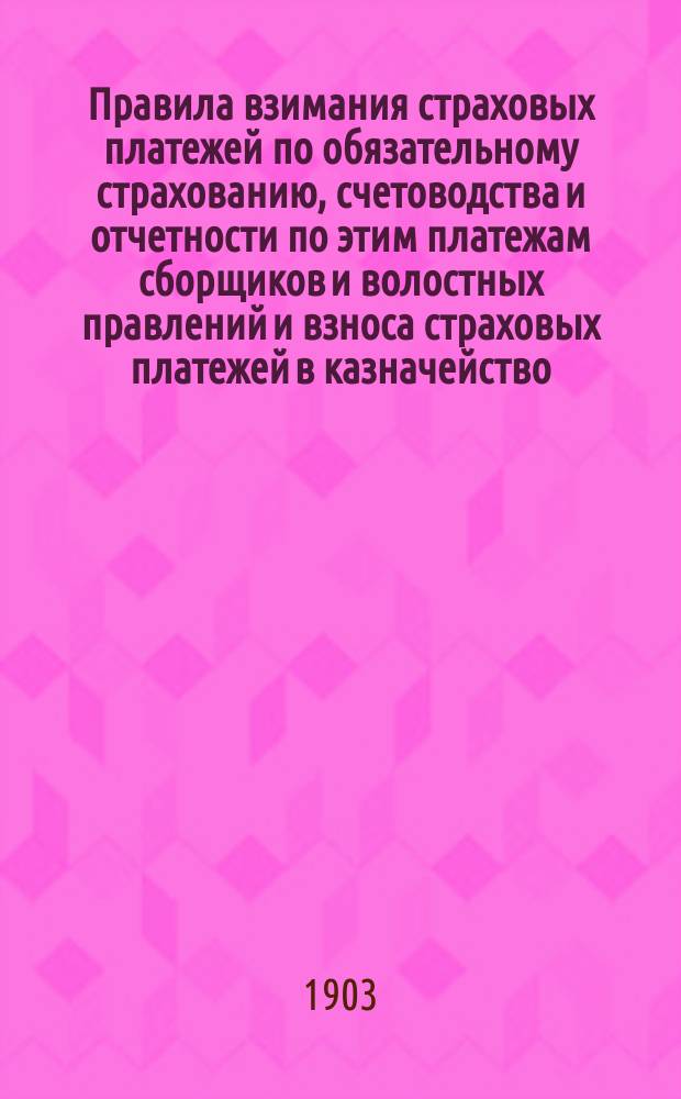 Правила взимания страховых платежей по обязательному страхованию, счетоводства и отчетности по этим платежам сборщиков и волостных правлений и взноса страховых платежей в казначейство...