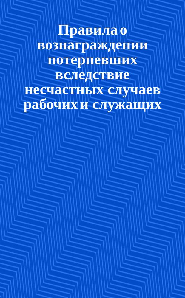 Правила о вознаграждении потерпевших вследствие несчастных случаев рабочих и служащих, а равно членов их семейств, в предприятиях фабрично-заводской, горной и горнозаводской промышленности : Утв. 2 июня 1903 г.