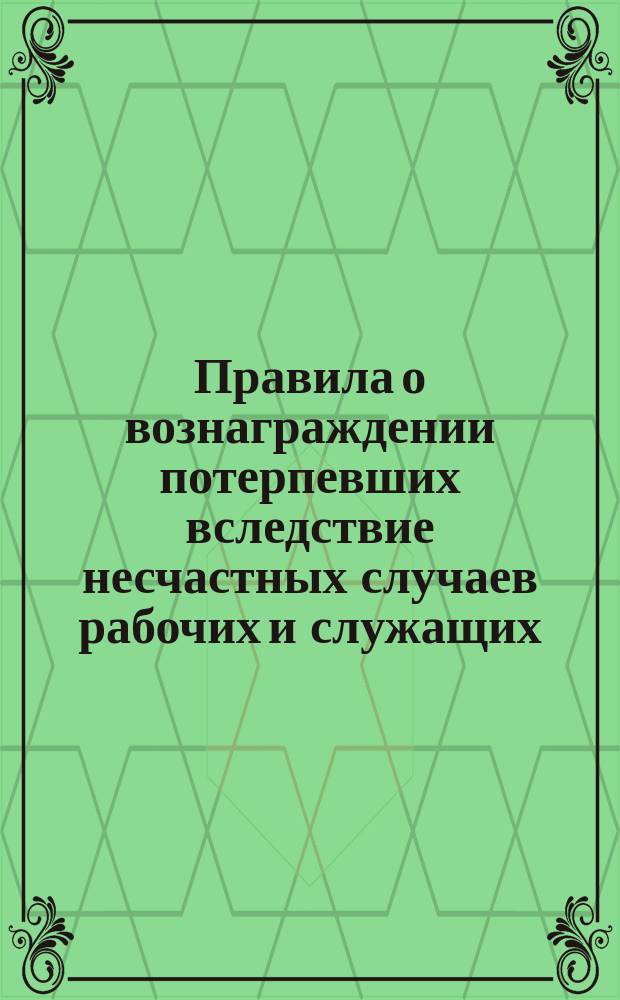 Правила о вознаграждении потерпевших вследствие несчастных случаев рабочих и служащих, а равно членов их семейств в предприятиях фабрично-заводской, горной и горнозаводской промышленности : Утв. 2 июня 1903 г.
