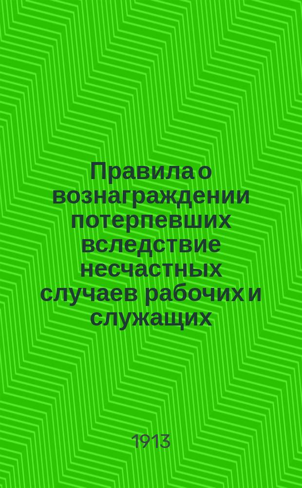 Правила о вознаграждении потерпевших вследствие несчастных случаев рабочих и служащих, а равно членов их семейств в предприятиях фабрично-заводской, горной и горнозаводской промышленности : Утв. 2 июня 1903 г.