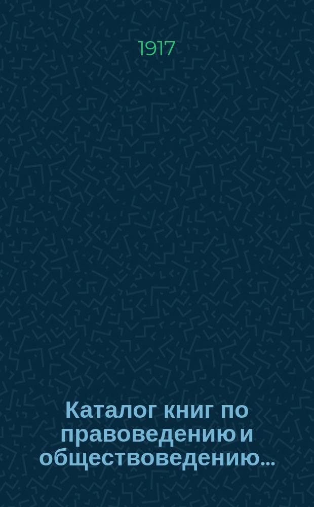 Каталог книг по правоведению и обществоведению.. : С прил. двух алфавитных указателей: 1) предметного указателя и 2) указателя авторов. ... на 1917 год