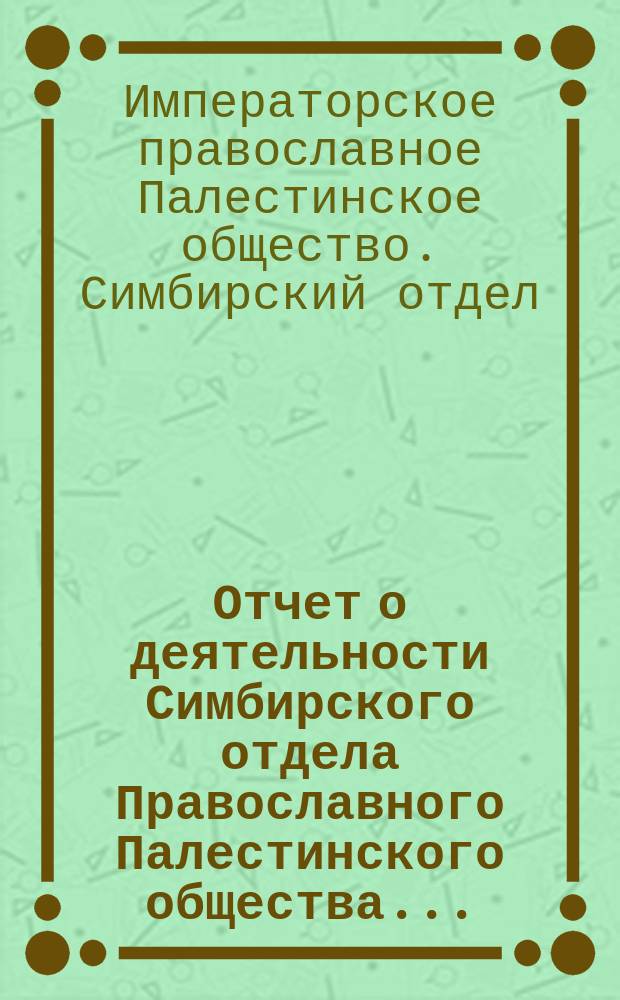 Отчет о деятельности Симбирского отдела Православного Палестинского общества....