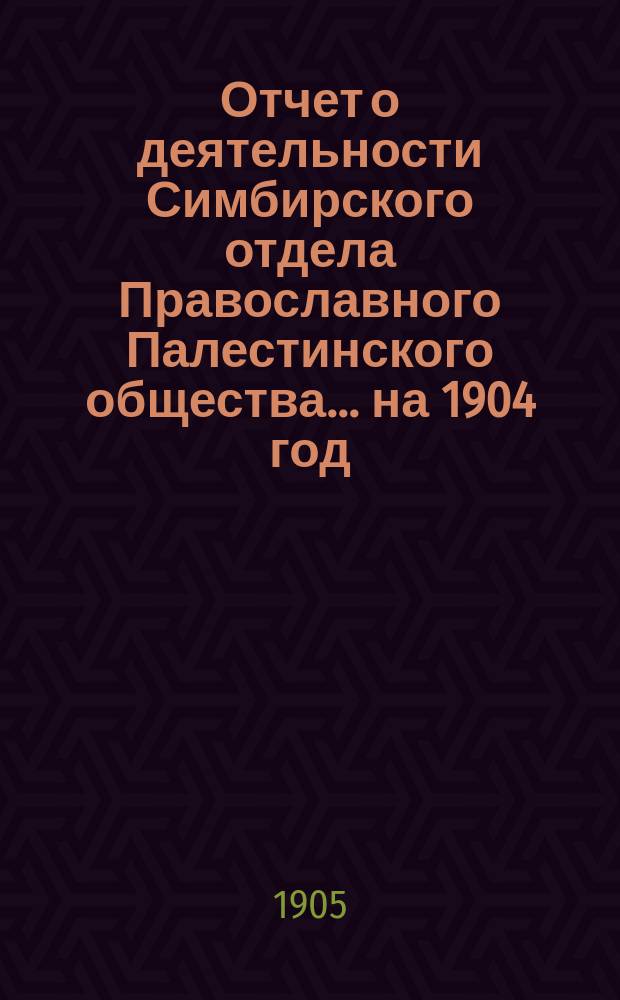 Отчет о деятельности Симбирского отдела Православного Палестинского общества.... ... на 1904 год