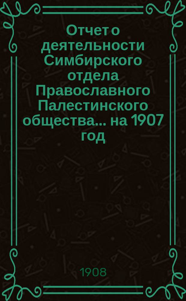 Отчет о деятельности Симбирского отдела Православного Палестинского общества.... ... на 1907 год