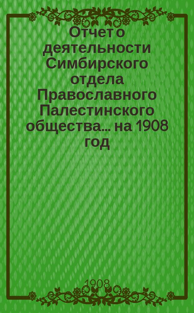 Отчет о деятельности Симбирского отдела Православного Палестинского общества.... ... на 1908 год