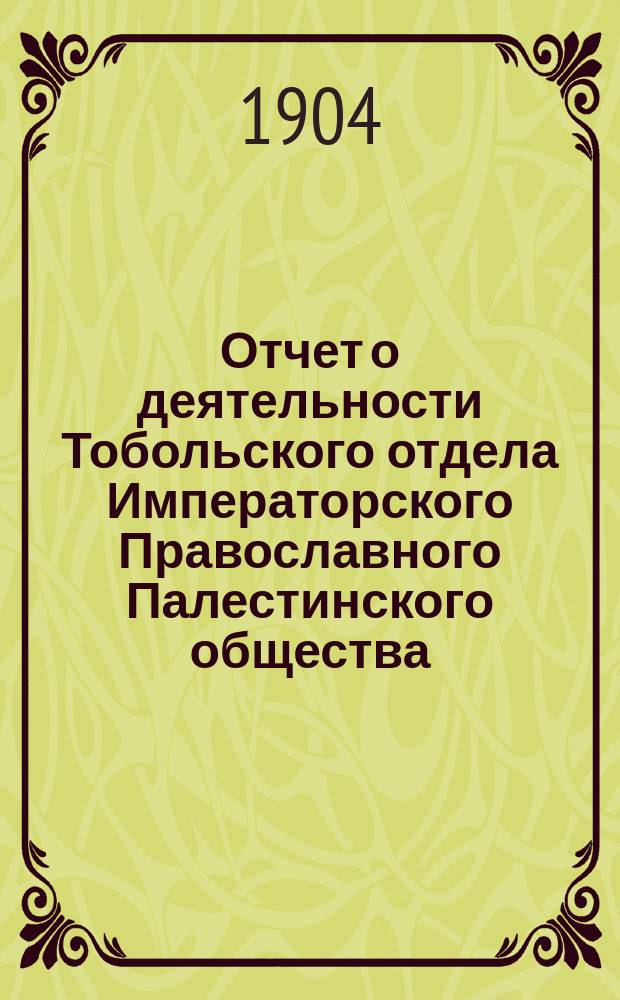 Отчет о деятельности Тобольского отдела Императорского Православного Палестинского общества.... ... за 1903/4 год