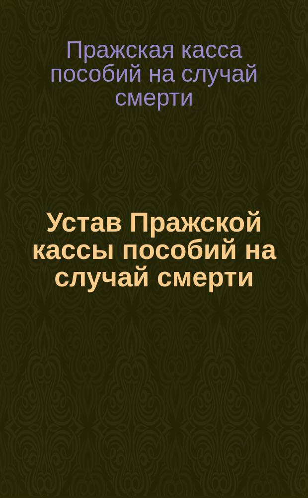 Устав Пражской кассы пособий на случай смерти : Утв. 19 февр. 1903 г.