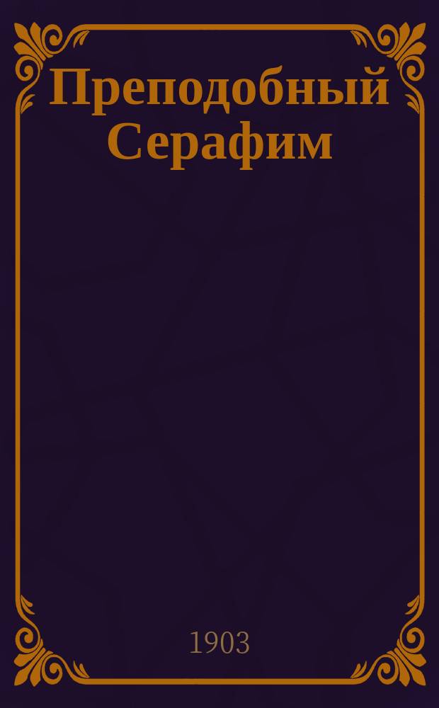 Преподобный Серафим : "Саров". "Дивеево". "Пометаевка". Житие : К торжеству православления преподобного Серафима, Саровского чудотворца