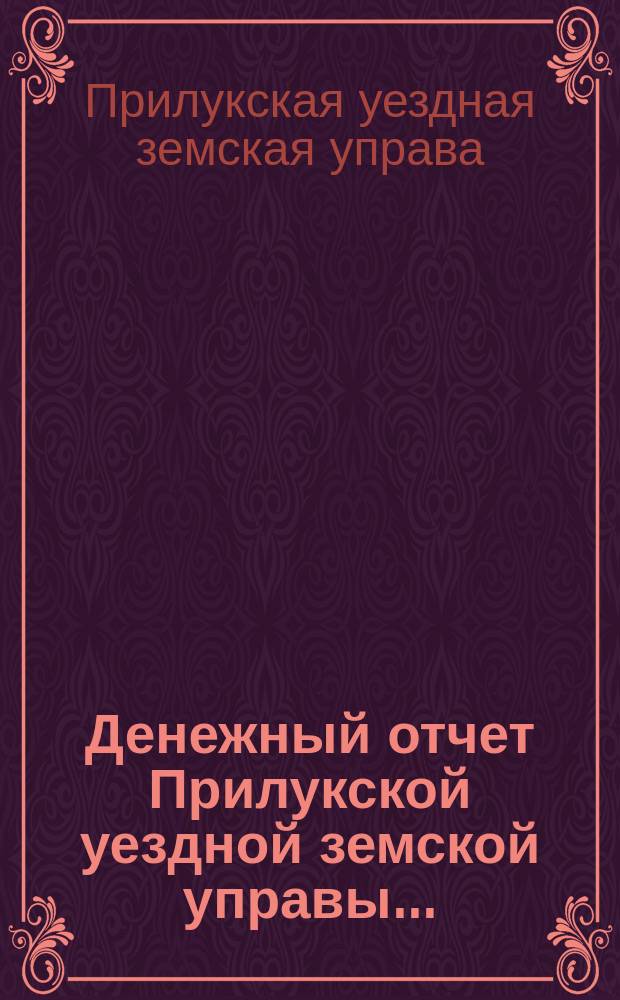 Денежный отчет Прилукской уездной земской управы...