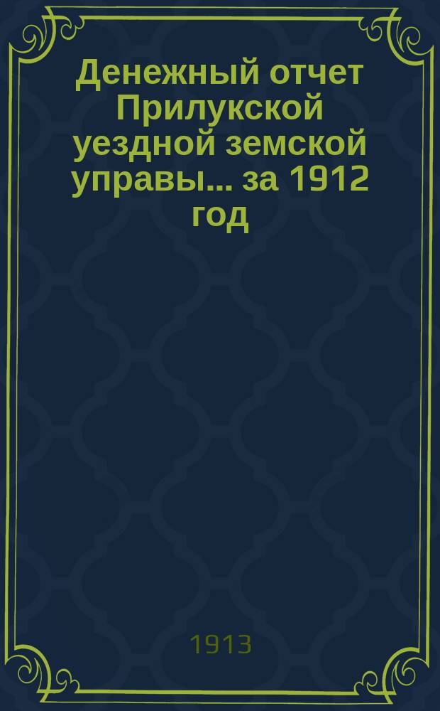 Денежный отчет Прилукской уездной земской управы... за 1912 год