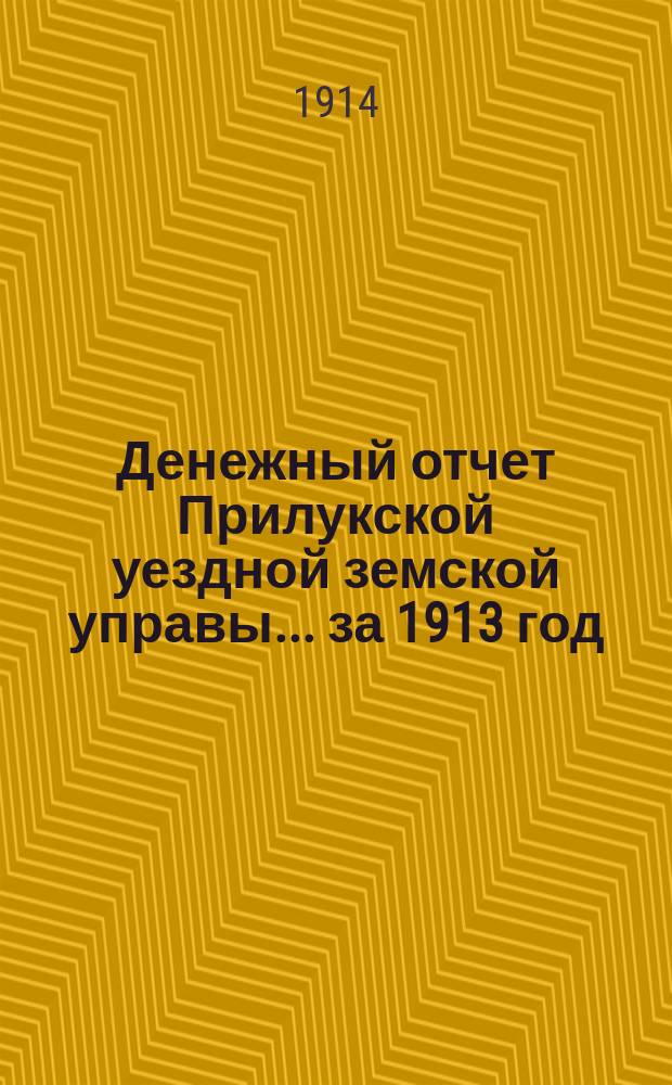 Денежный отчет Прилукской уездной земской управы... за 1913 год