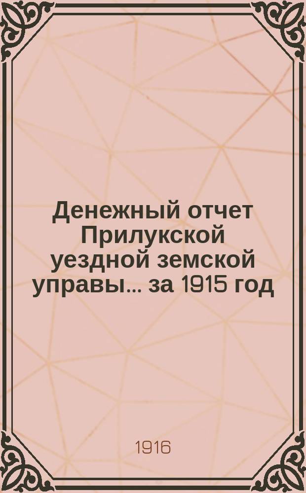 Денежный отчет Прилукской уездной земской управы... за 1915 год