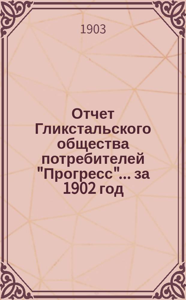 Отчет Гликстальского общества потребителей "Прогресс"... ... за 1902 год