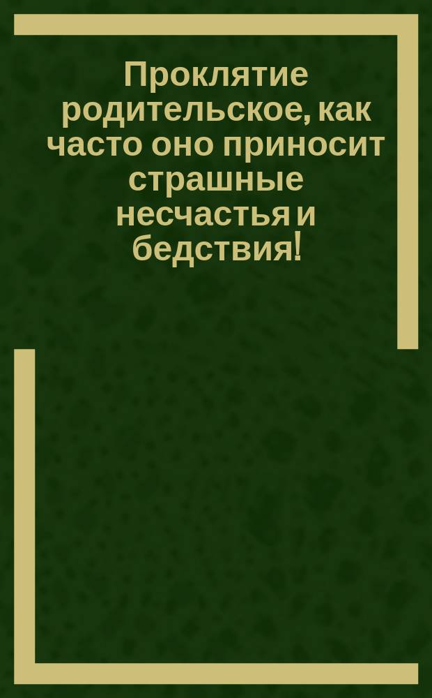 Проклятие родительское, как часто оно приносит страшные несчастья и бедствия!
