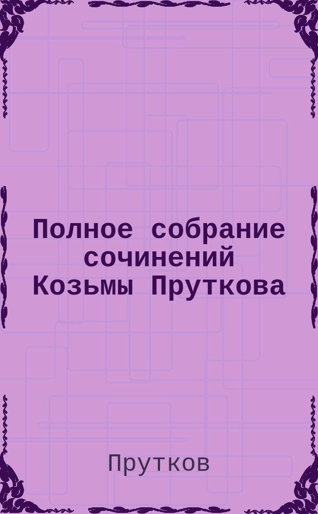 Полное собрание сочинений Козьмы Пруткова : С портр., fac-simile и биогр. сведениями
