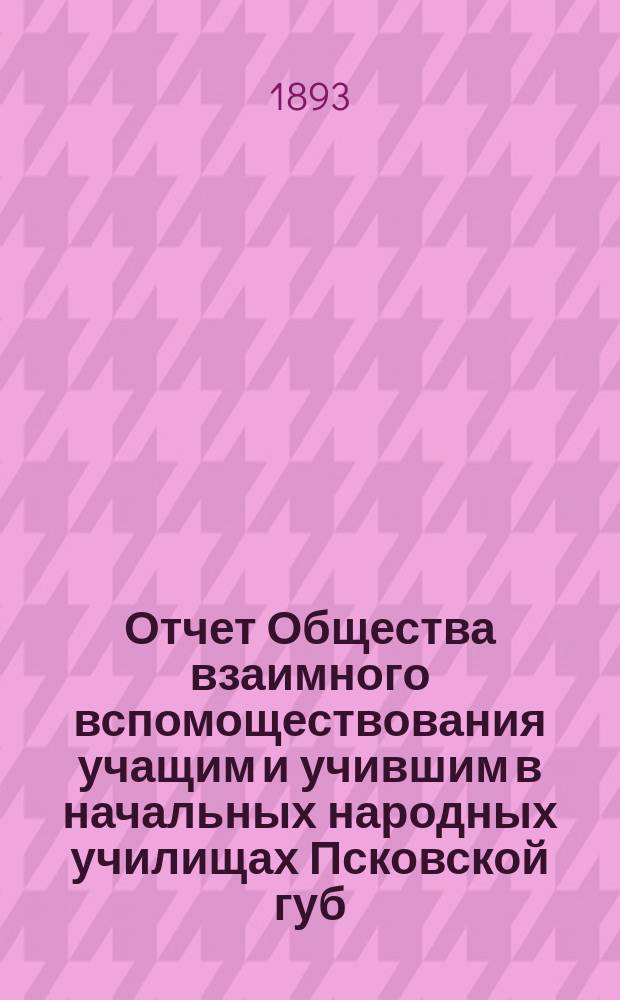 Отчет Общества взаимного вспомоществования учащим и учившим в начальных народных училищах Псковской губ. ... с 4 января 1896 г. по 21-е февраля 1897 года