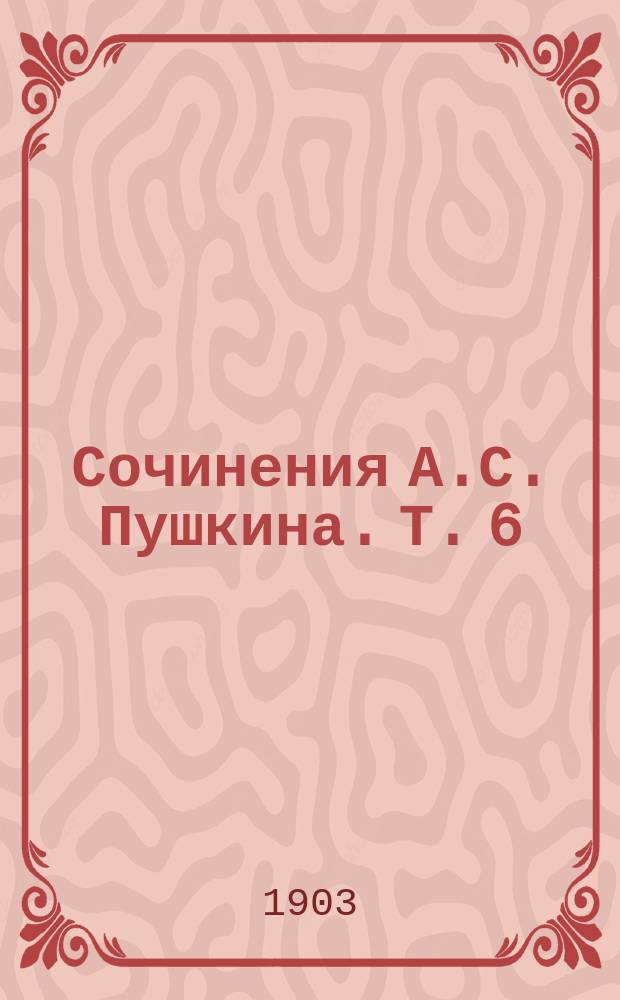 Сочинения А.С. Пушкина. Т. 6 : Статьи из "Современника" (1836-1837) ; История Пугачевского бунта (1833-1834) ; Камчатка ; Петр Великий (1832-1837)