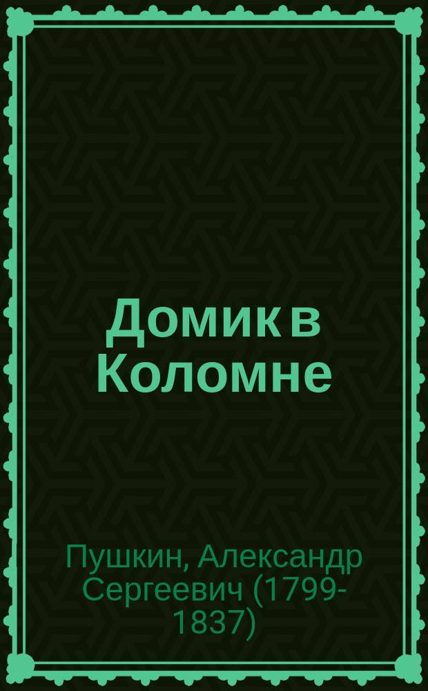 ... Домик в Коломне : Рассказ в стихах А.С. Пушкина : С портр. авт. и 1 ил