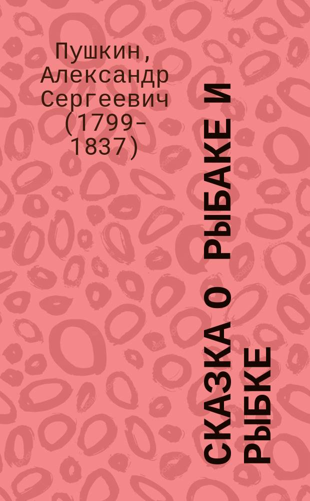 ... Сказка о рыбаке и рыбке : С портр. авт. и 1 ил