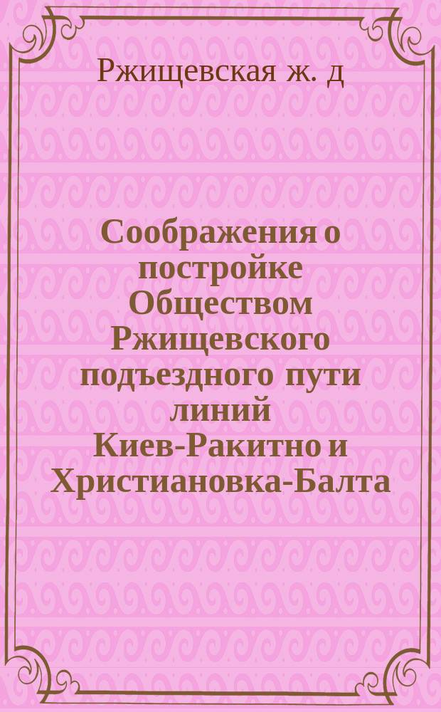 Соображения о постройке Обществом Ржищевского подъездного пути линий Киев-Ракитно и Христиановка-Балта