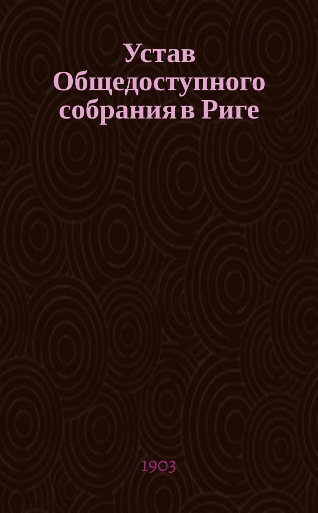 Устав Общедоступного собрания в Риге : Утв. 27 нояб. 1902 г.