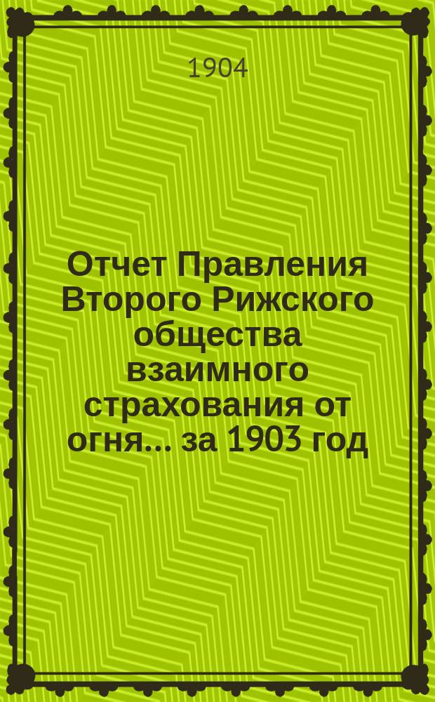 Отчет Правления Второго Рижского общества взаимного страхования от огня... за 1903 год