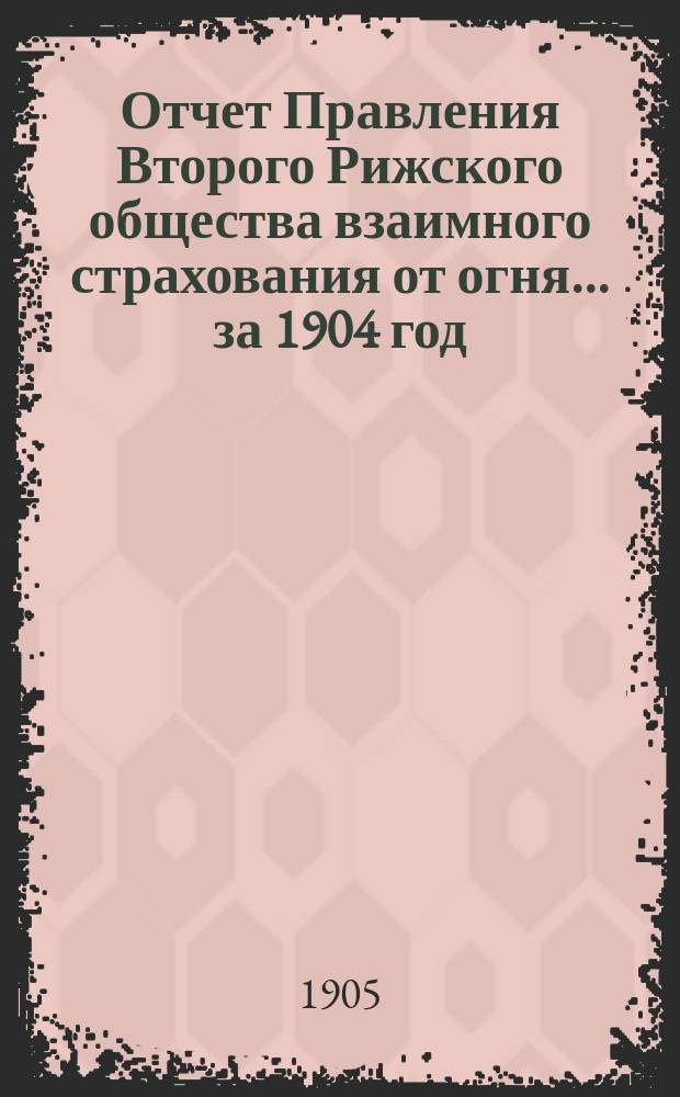 Отчет Правления Второго Рижского общества взаимного страхования от огня... за 1904 год