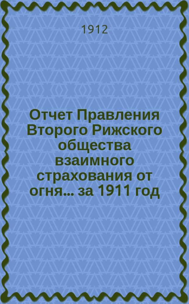 Отчет Правления Второго Рижского общества взаимного страхования от огня... за 1911 год