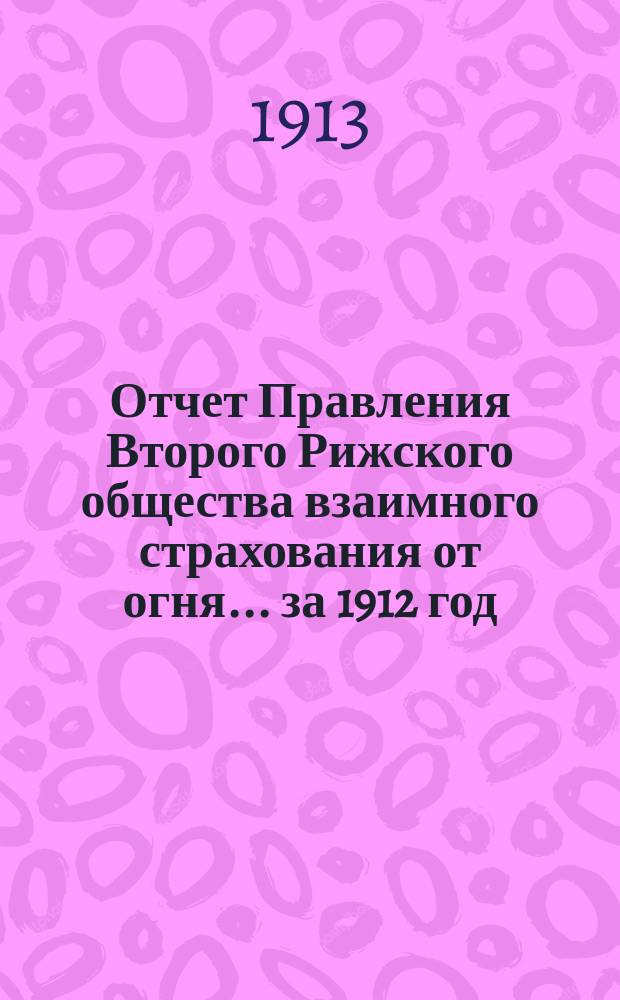 Отчет Правления Второго Рижского общества взаимного страхования от огня... за 1912 год