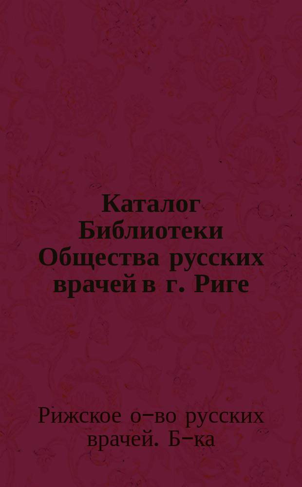 Каталог Библиотеки Общества русских врачей в г. Риге