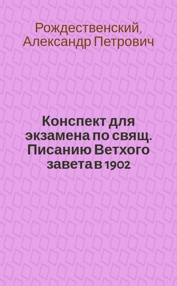 Конспект для экзамена по свящ. Писанию Ветхого завета в 1902/3 учеб. году [читанных в С.-Петерб. духовной акад.