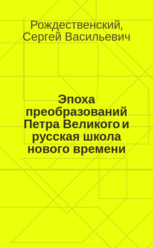Эпоха преобразований Петра Великого и русская школа нового времени : Речь, прочит. в торжественном заседании С.-Петерб. пед. о-ва взаимной помощи, 13-го мая 1903 г.