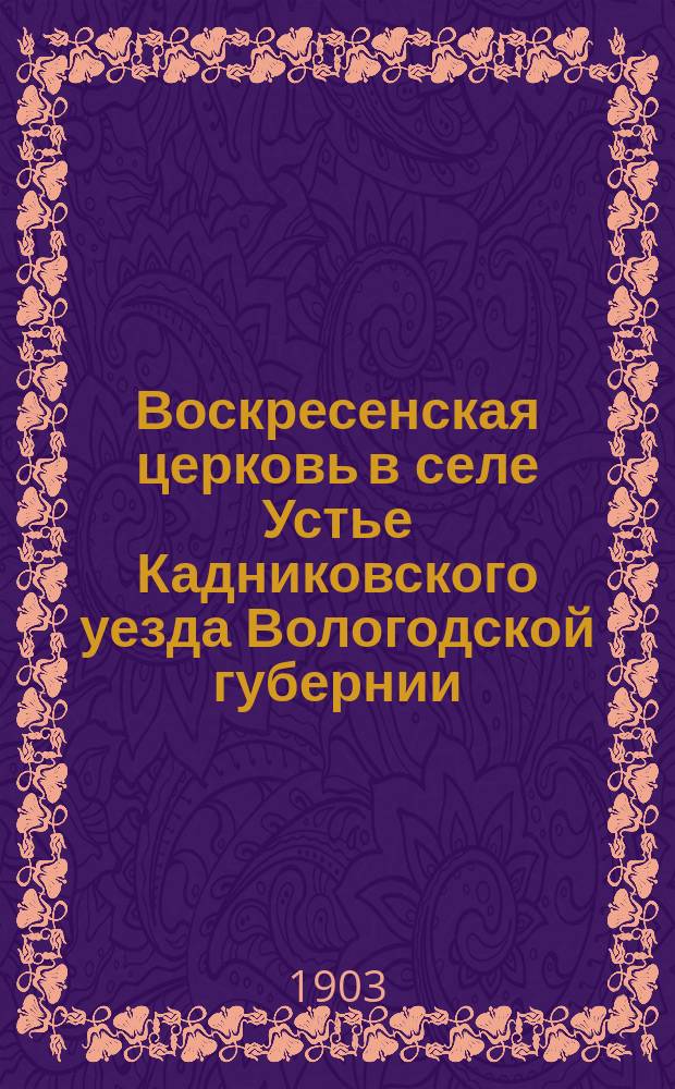 Воскресенская церковь в селе Устье Кадниковского уезда Вологодской губернии : Ист. очерк