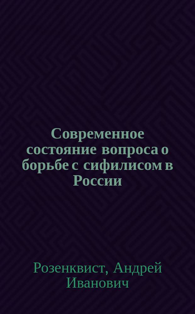 Современное состояние вопроса о борьбе с сифилисом в России : Очерк (с 4 табл.)