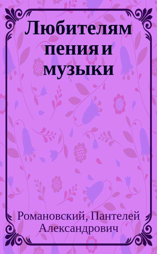 Любителям пения и музыки : Речь, произнес. 4 сент. 1903 г. пред молебствием в Рус. о-ве любителей пения и музыки в 8 годовщину существования его