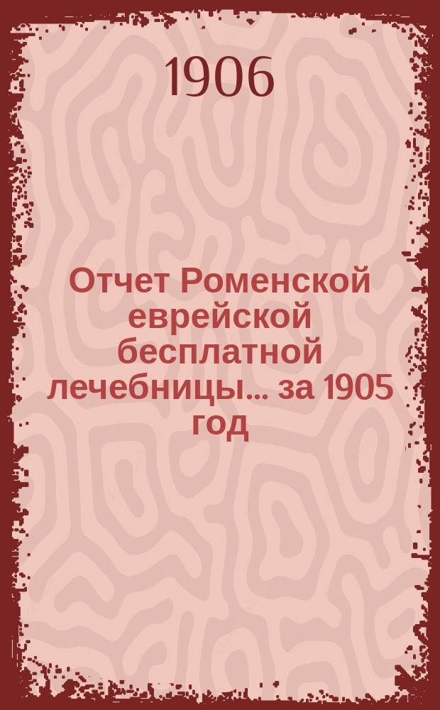 Отчет Роменской еврейской бесплатной лечебницы... за 1905 год