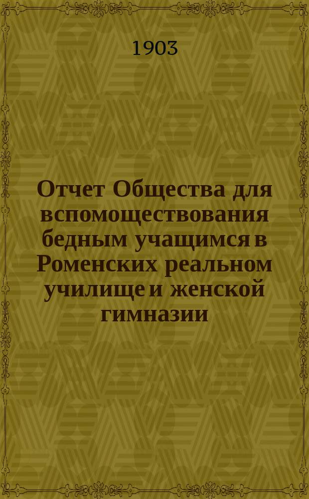 Отчет Общества для вспомоществования бедным учащимся в Роменских реальном училище и женской гимназии... ... за 1902 год
