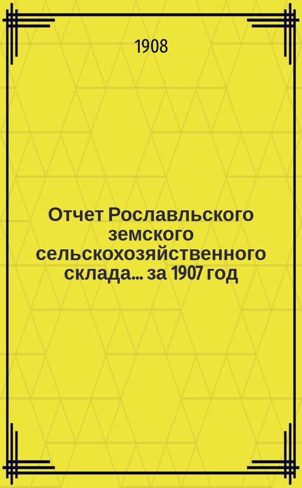 Отчет Рославльского земского сельскохозяйственного склада... за 1907 год