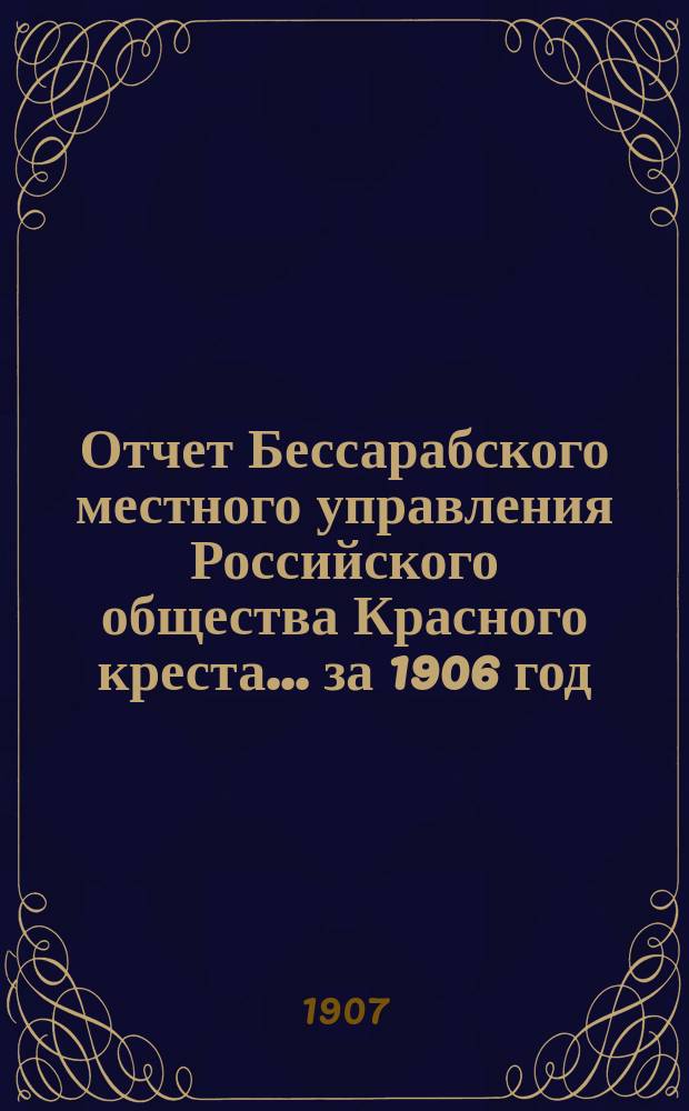 Отчет Бессарабского местного управления Российского общества Красного креста... ... за 1906 год
