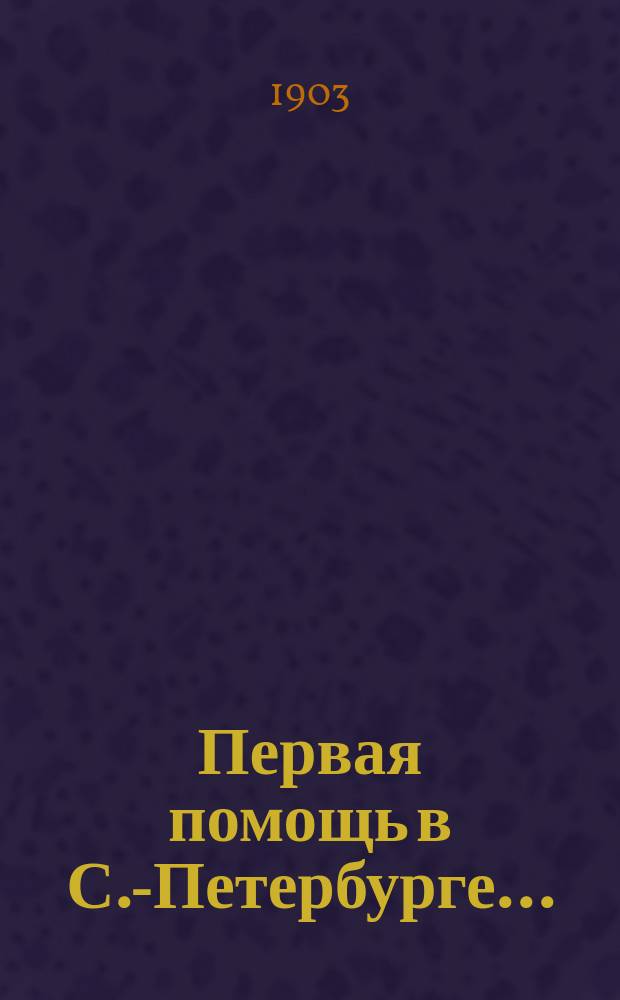 Первая помощь в С.-Петербурге.. : [Отчет Комитета]. ... с 1899 по 1903 гг.