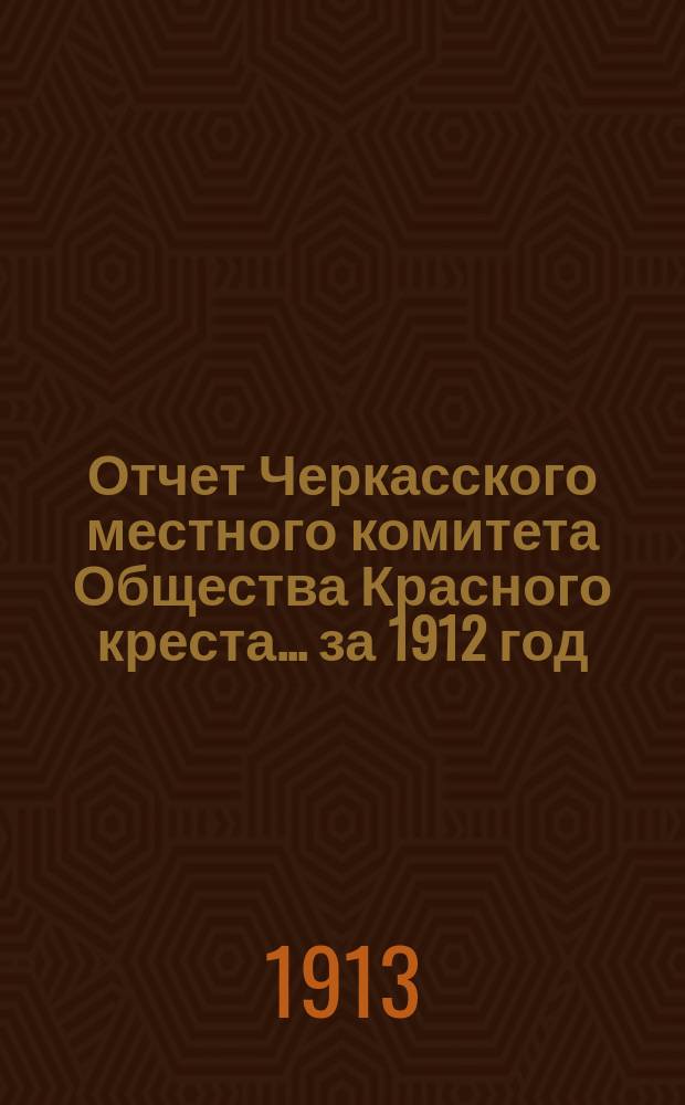 Отчет Черкасского местного комитета Общества Красного креста... ... за 1912 год