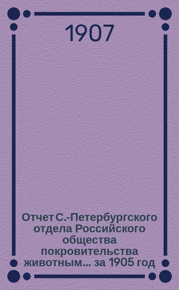 Отчет С.-Петербургского отдела Российского общества покровительства животным... ... за 1905 год