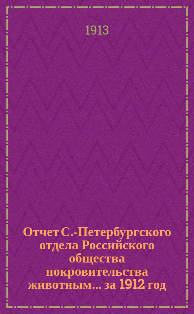 Отчет С.-Петербургского отдела Российского общества покровительства животным... ... за 1912 год