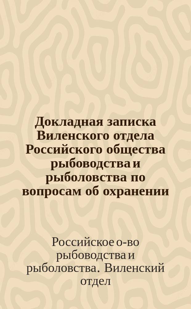 Докладная записка Виленского отдела Российского общества рыбоводства и рыболовства по вопросам об охранении, сбережении рыб и раков в водах Северо-Западного края и о нуждах рыбного дела; Нормальные условия на отдачу в арендное содержание рыбных ловель в губерниях Северо-Западного края