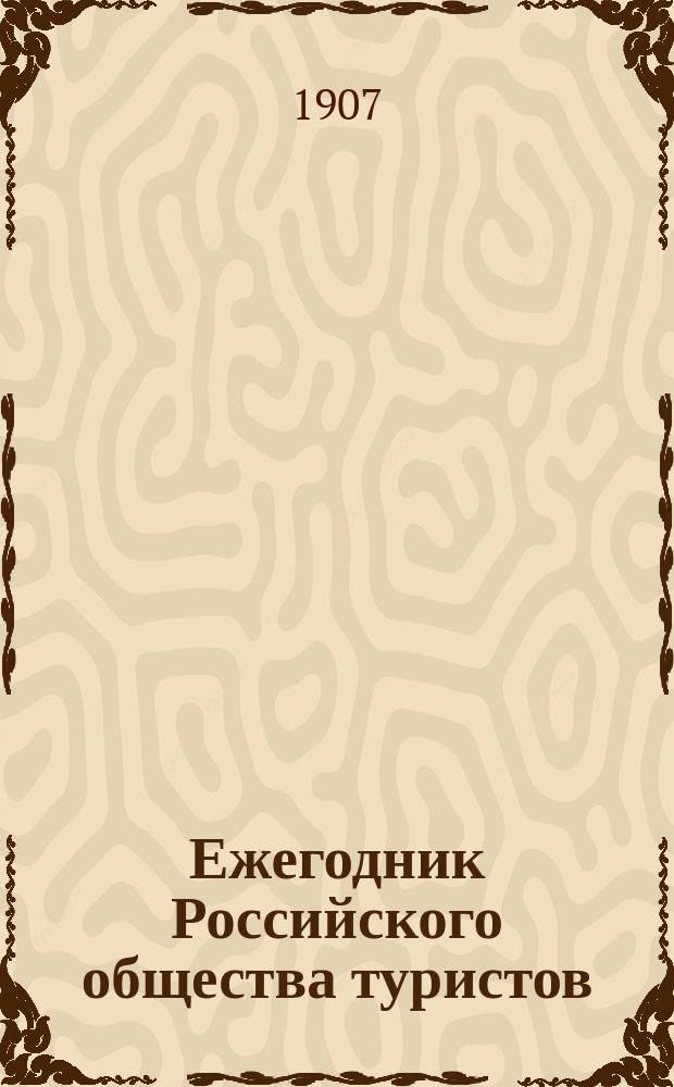 Ежегодник Российского общества туристов : (Дорожно-справ. книжка)... ... 1907 г.