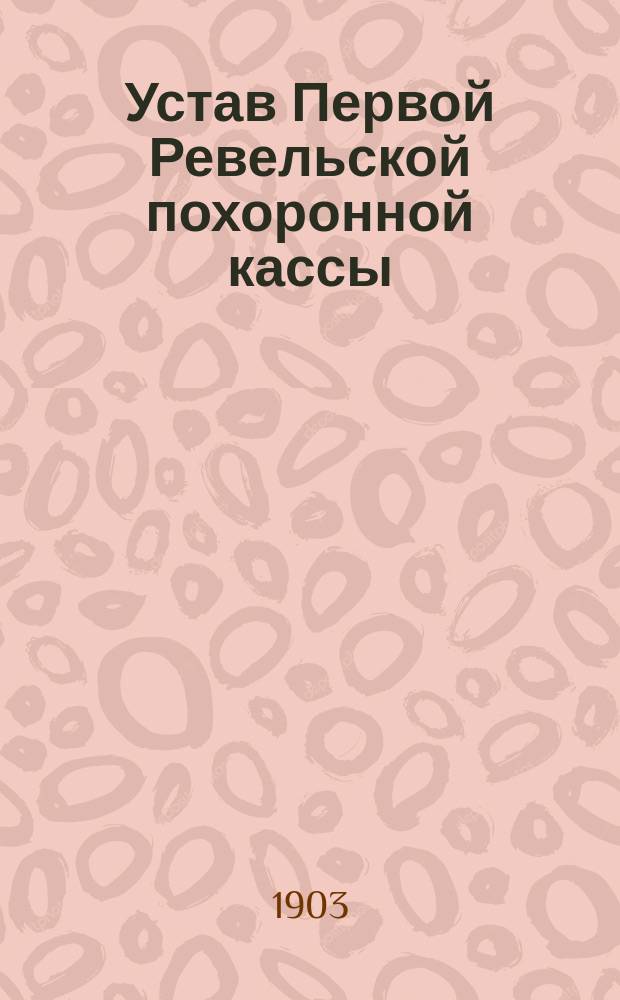Устав Первой Ревельской похоронной кассы : Утв. 16 июля 1903 г.