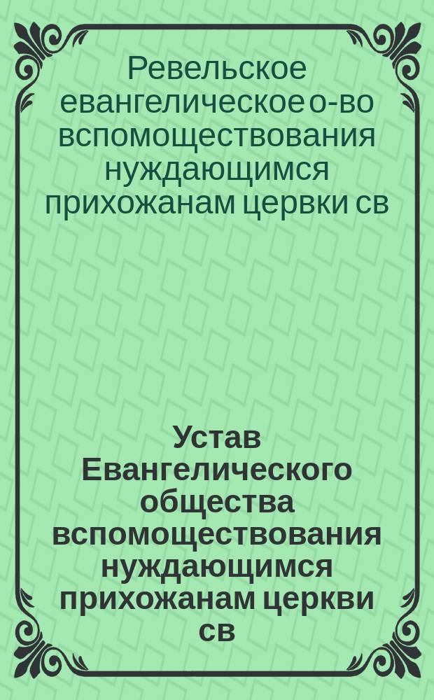 Устав Евангелического общества вспомоществования нуждающимся прихожанам церкви св. Николая в гор. Ревеле : Утв. 31 янв. 1882 г.