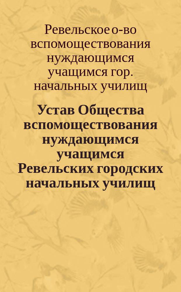 Устав Общества вспомоществования нуждающимся учащимся Ревельских городских начальных училищ