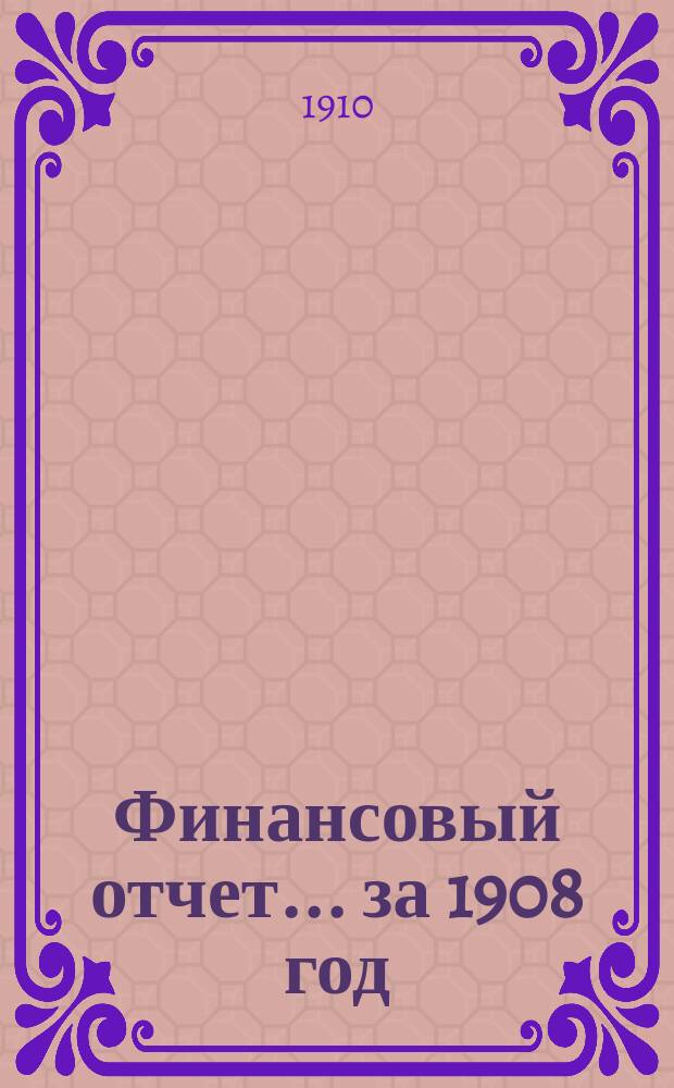 Финансовый отчет... за 1908 год